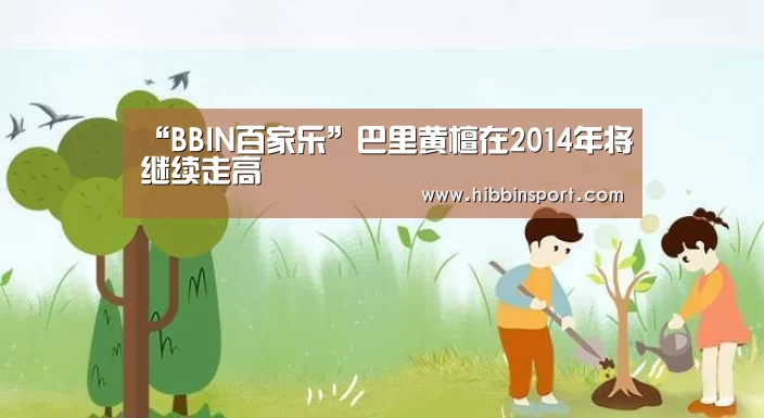 “BBIN百家乐”巴里黄檀在2014年将继续走高(图4) BBIN入口